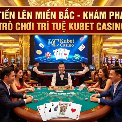 Tiến Lên Miền Bắc – Khám Phá Trò Chơi Trí Tuệ Kubet Casino Trong Lòng Bài Tây